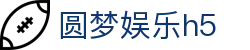 圆梦娱乐h5_圆梦娱乐官网_《官方注册通道》